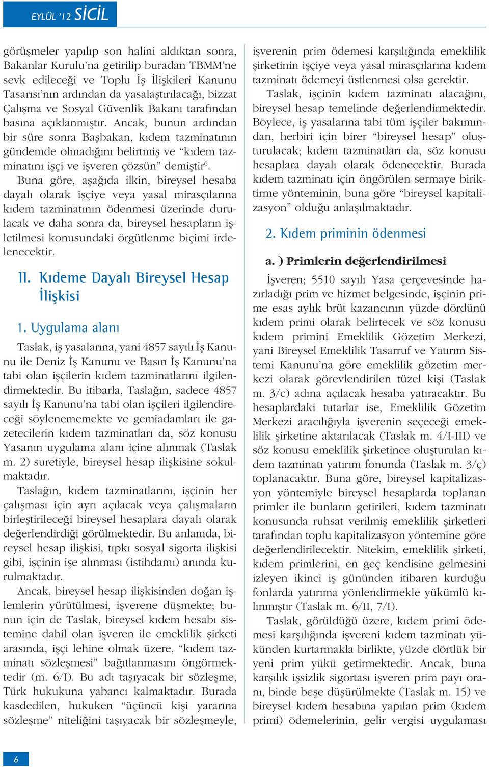 Buna göre, a a da ilkin, bireysel hesaba dayal olarak i çiye veya yasal mirasç lar na k dem tazminat n n ödenmesi üzerinde durulacak ve daha sonra da, bireysel hesaplar n i letilmesi konusundaki