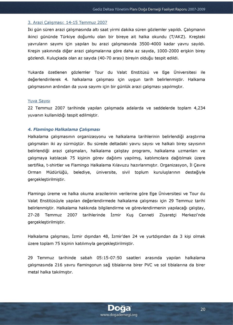 Kreşin yakınında diğer arazi çalışmalarına göre daha az sayıda, 1000-2000 erişkin birey gözlendi. Kuluçkada olan az sayıda (40-70 arası) bireyin olduğu tespit edildi.