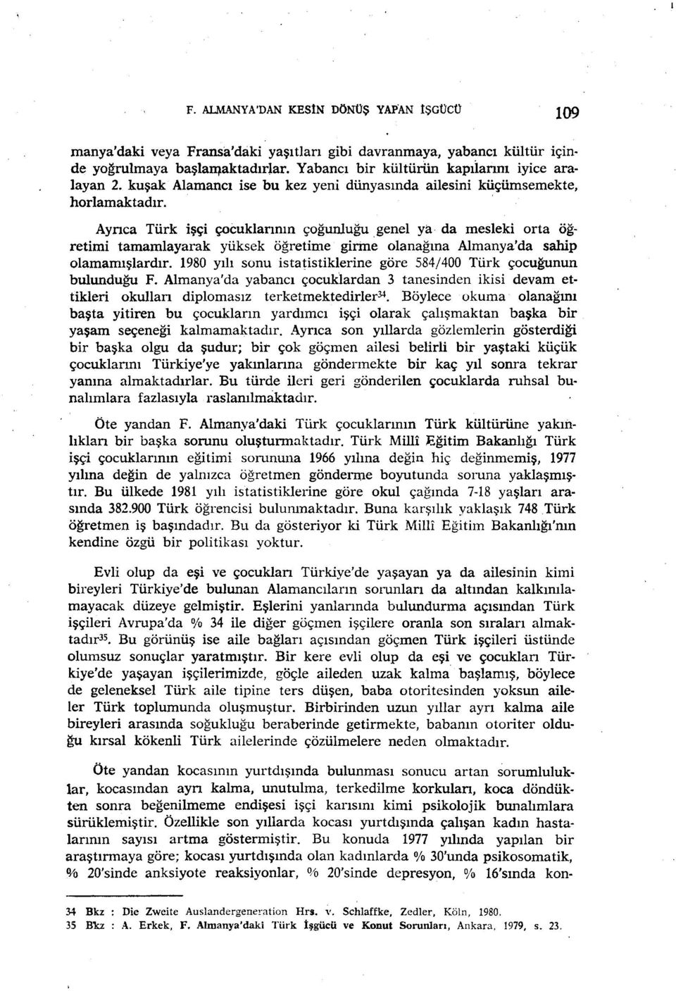 Ayrıca Türk işçi çocuklarının çoğunluğu,genel ya da mesleki orta öğretimi tamamlayarak yüksek öğretime girme olanağına Almanya'da sahip olamamışlardır.