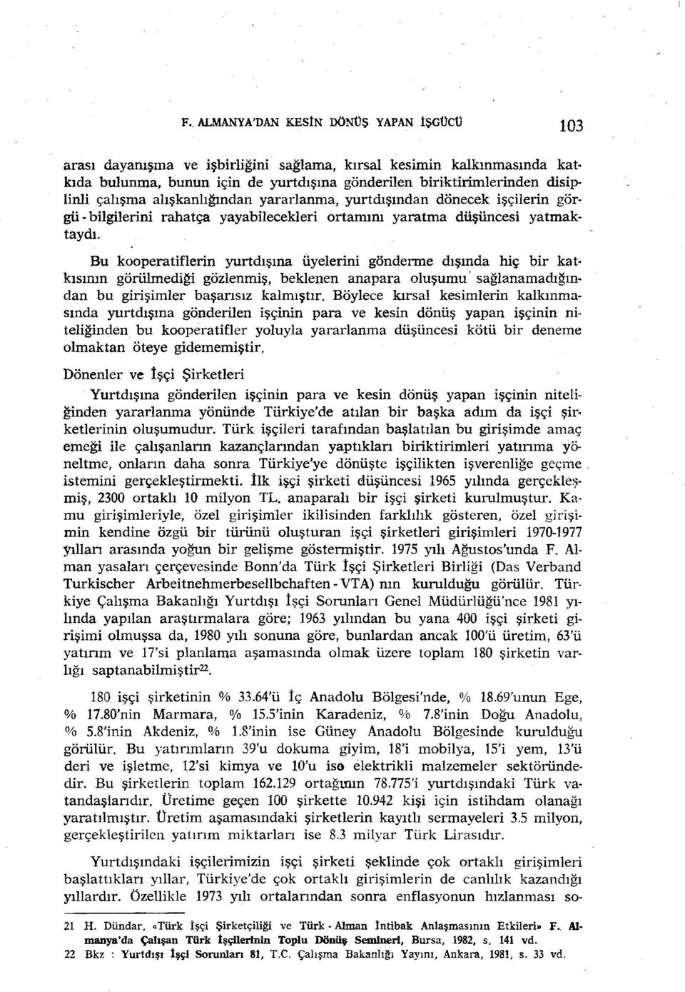 Bu kooperatiflerin yurtdışına üyelerini gönderme dışında hiç bir katkısının görülmediği gözlenmiş, beklenen anapara oluşumu' sağlanamadığından bu girişimler başansız kalmıştır.