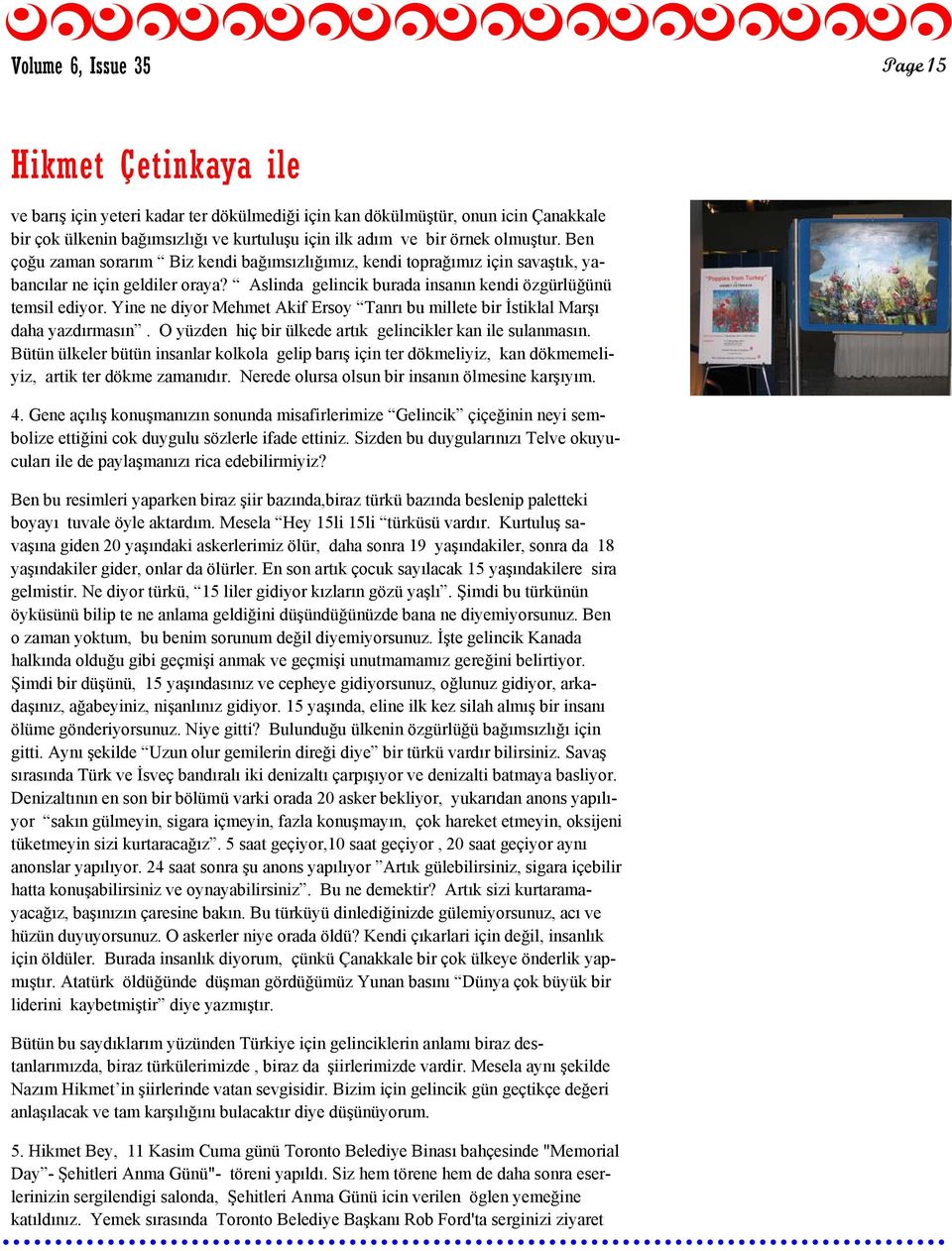 Yine ne diyor Mehmet Akif Ersoy Tanrı bu millete bir İstiklal Marşı daha yazdırmasın. O yüzden hiç bir ülkede artık gelincikler kan ile sulanmasın.