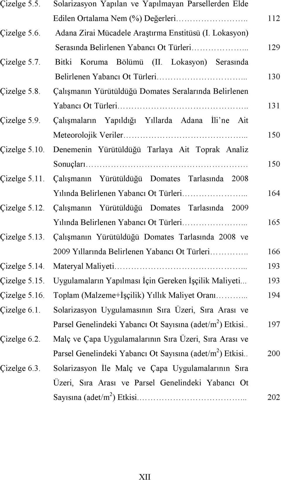 Çalışmanın Yürütüldüğü Domates Seralarında Belirlenen Yabancı Ot Türleri.. 131 Çizelge 5.9. Çalışmaların Yapıldığı Yıllarda Adana İli ne Ait Meteorolojik Veriler... 150 Çizelge 5.10.