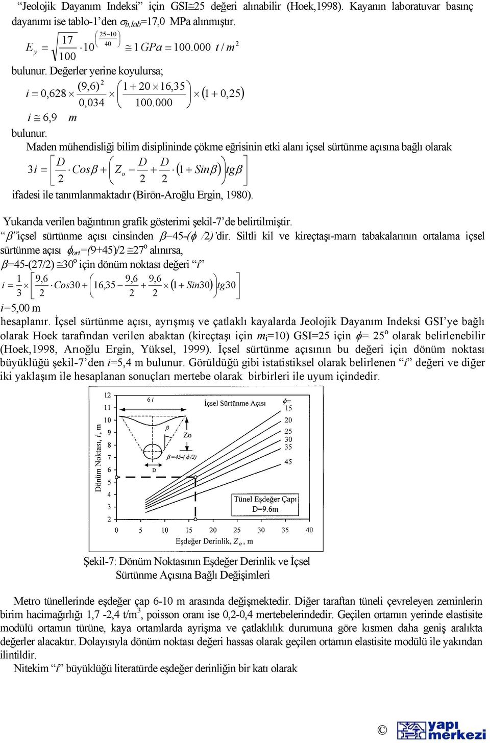 Maden mühendisliği bilim disiplininde çökme eğrisinin etki alanı içsel sürtünme açısına bağlı olarak D D D 3i = Cosβ + Zo + ( 1+ Sinβ ) tgβ ifadesi ile tanımlanmaktadır (Birön-Aroğlu Ergin, 1980).