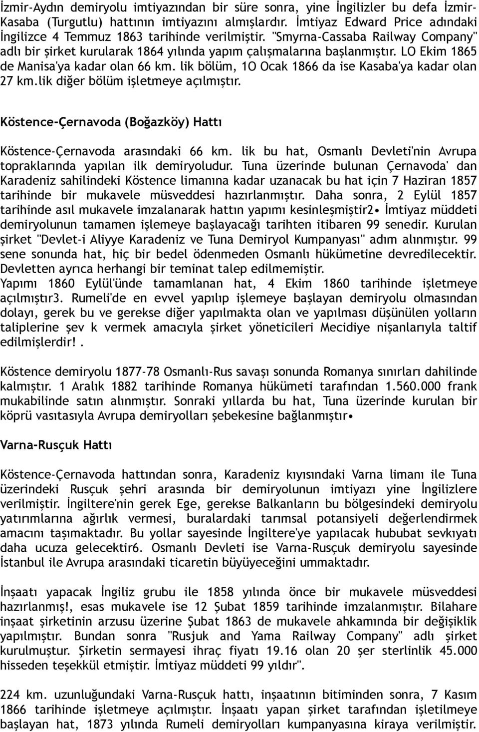 LO Ekim 1865 de Manisa'ya kadar olan 66 km. lik bölüm, 1O Ocak 1866 da ise Kasaba'ya kadar olan 27 km.lik diğer bölüm işletmeye açılmıştır.