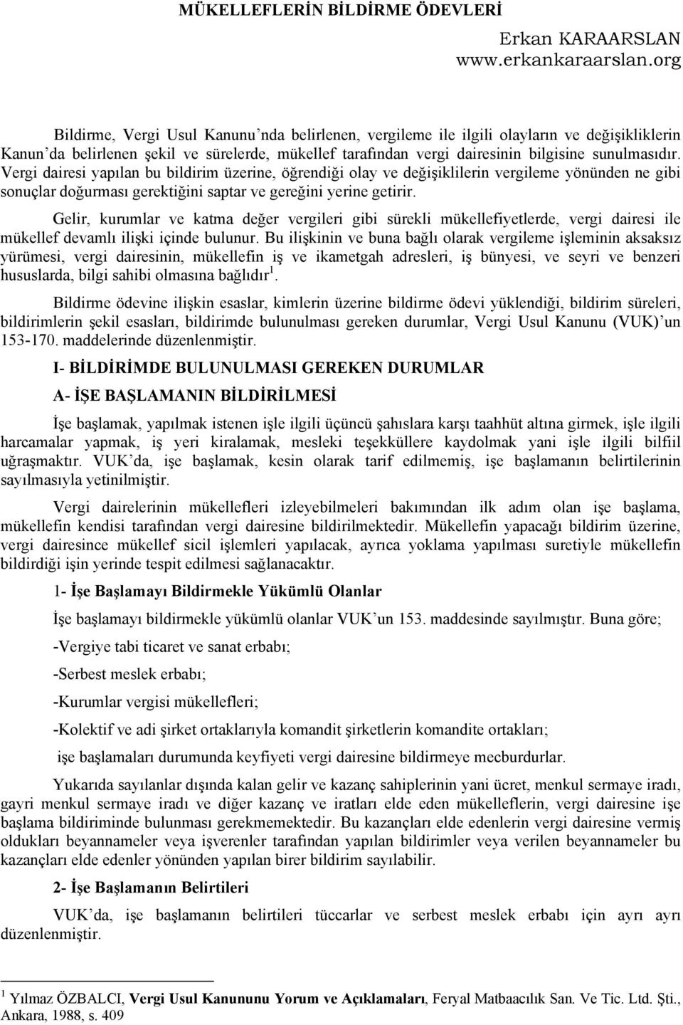 Vergi dairesi yapılan bu bildirim üzerine, öğrendiği olay ve değişiklilerin vergileme yönünden ne gibi sonuçlar doğurması gerektiğini saptar ve gereğini yerine getirir.