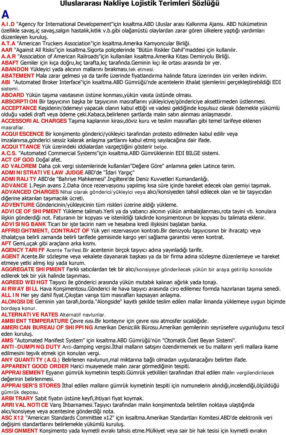 A "American Truckers Association"için kısaltma.amerika Kamyoncular Birliği. AAR "Against All Risks"için kısaltma.sigorta poliçelerinde "Bütün Riskler Dahil"maddesi için kullanılır. A.A.R "Association of American Railroads"için kullanılan kısaltma.