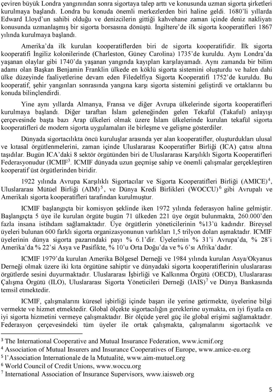 İngiltere de ilk sigorta kooperatifleri 1867 yılında kurulmaya başlandı. Amerika da ilk kurulan kooperatiflerden biri de sigorta kooperatifidir.