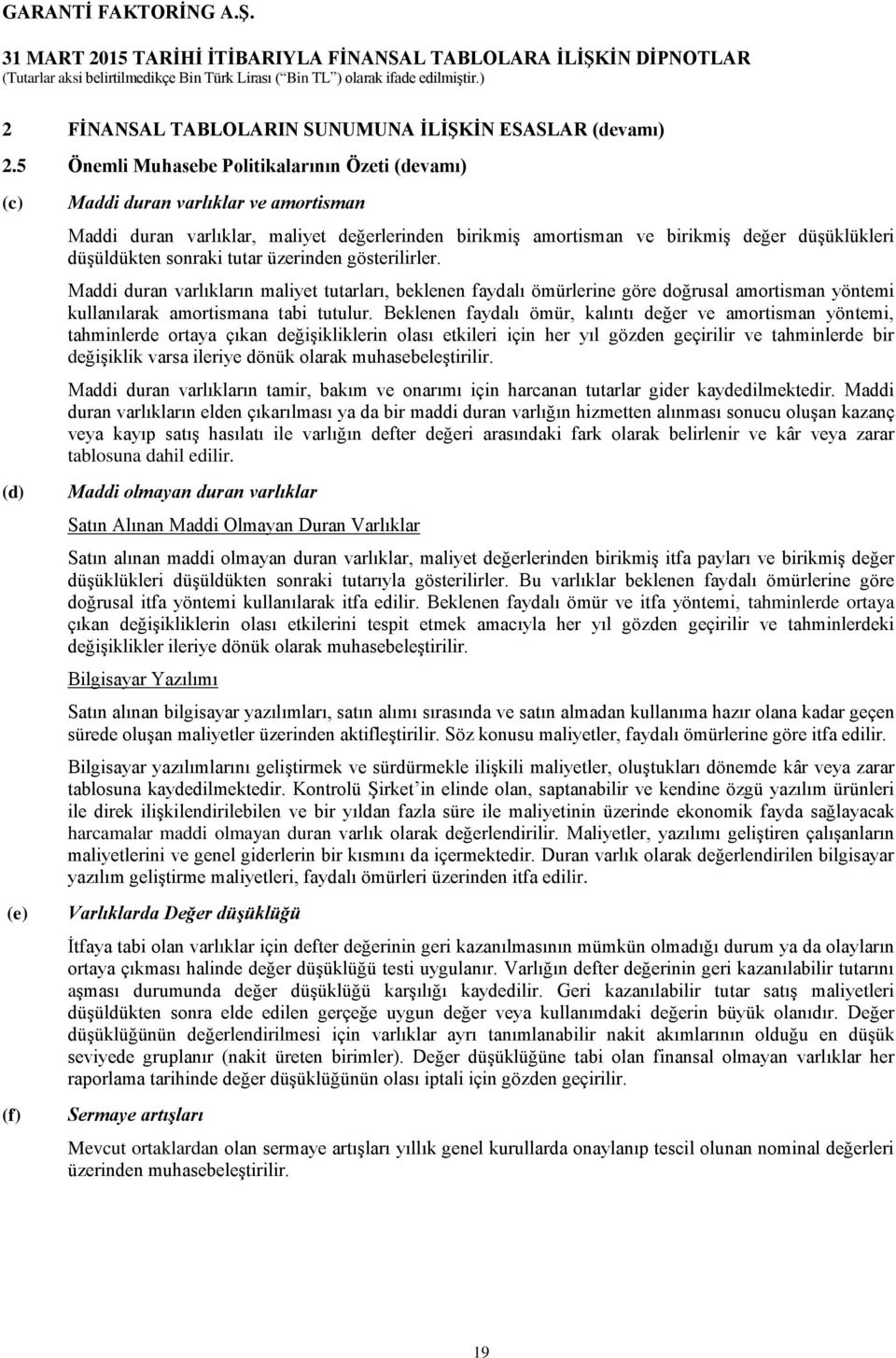 düşüldükten sonraki tutar üzerinden gösterilirler. Maddi duran varlıkların maliyet tutarları, beklenen faydalı ömürlerine göre doğrusal amortisman yöntemi kullanılarak amortismana tabi tutulur.