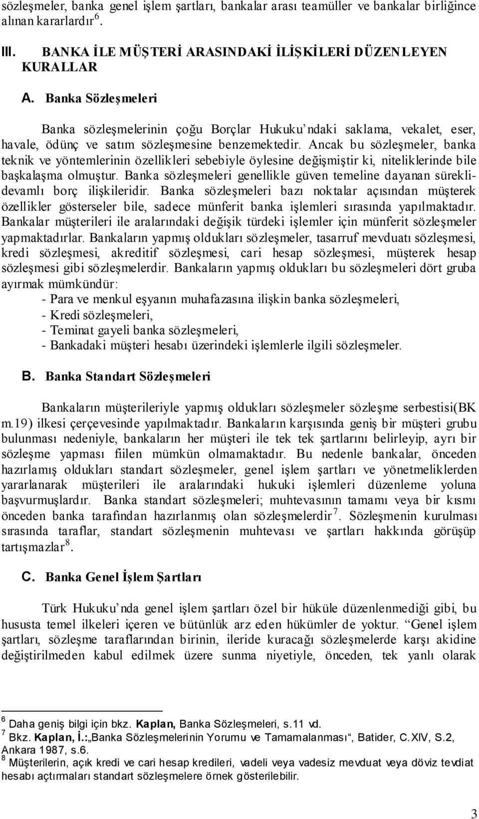 Ancak bu sözleşmeler, banka teknik ve yöntemlerinin özellikleri sebebiyle öylesine değişmiştir ki, niteliklerinde bile başkalaşma olmuştur.