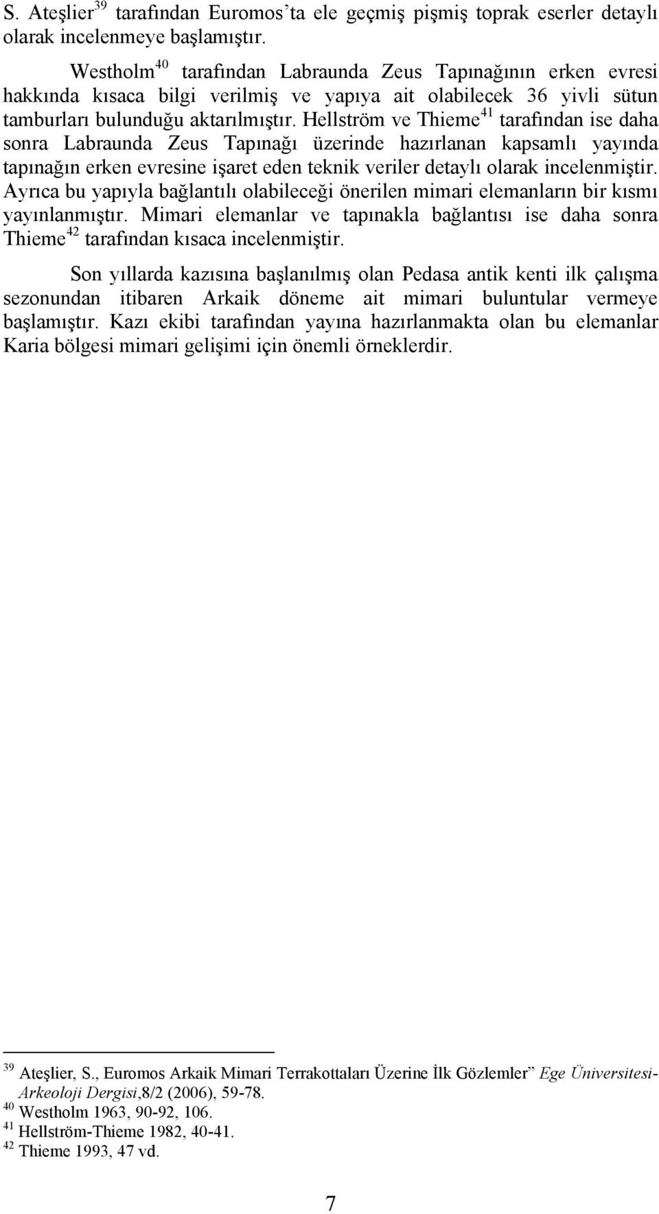 Hellström ve Thieme 41 tarafından ise daha sonra Labraunda Zeus Tapınağı üzerinde hazırlanan kapsamlı yayında tapınağın erken evresine işaret eden teknik veriler detaylı olarak incelenmiştir.