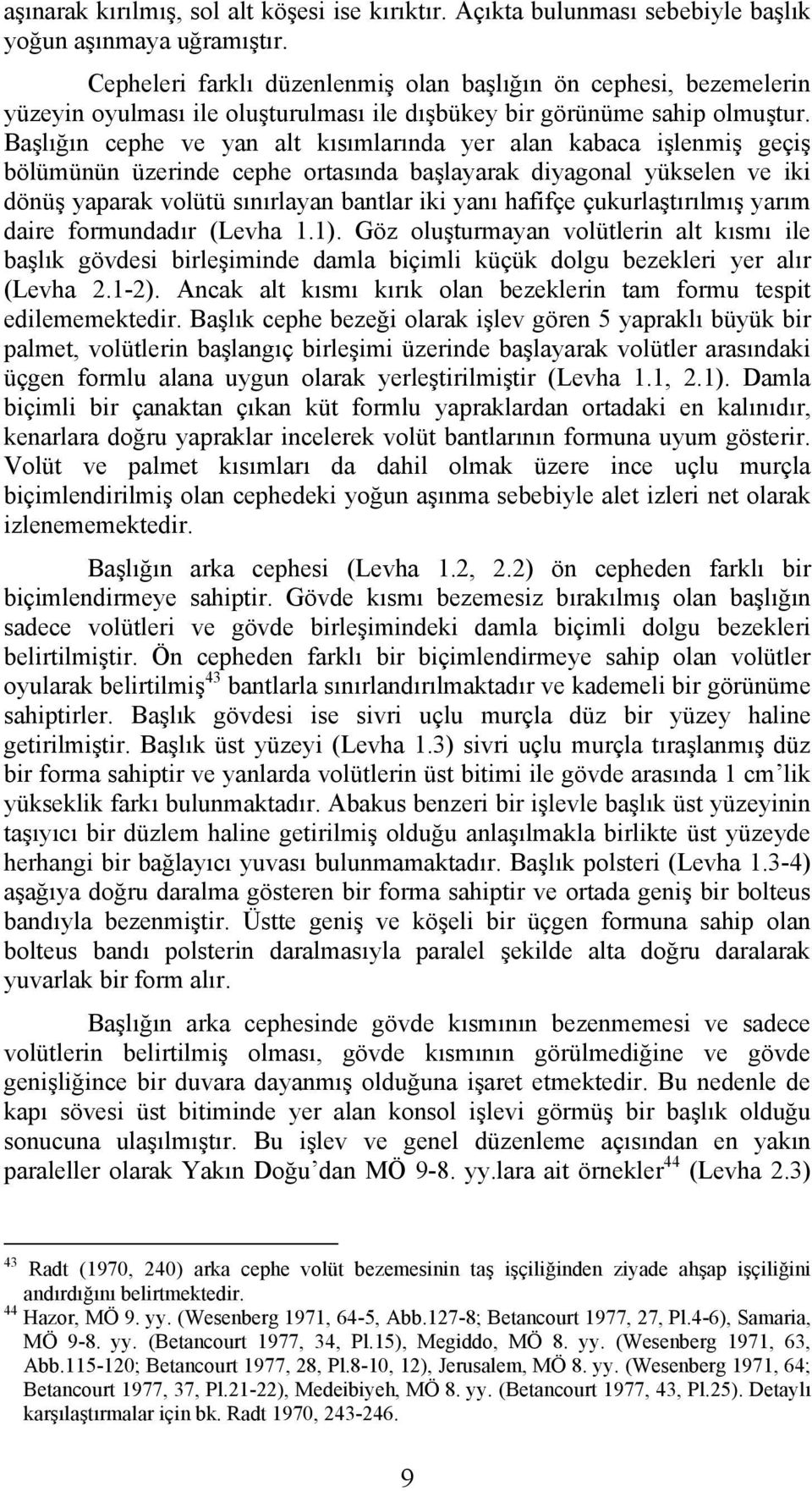 Başlığın cephe ve yan alt kısımlarında yer alan kabaca işlenmiş geçiş bölümünün üzerinde cephe ortasında başlayarak diyagonal yükselen ve iki dönüş yaparak volütü sınırlayan bantlar iki yanı hafifçe