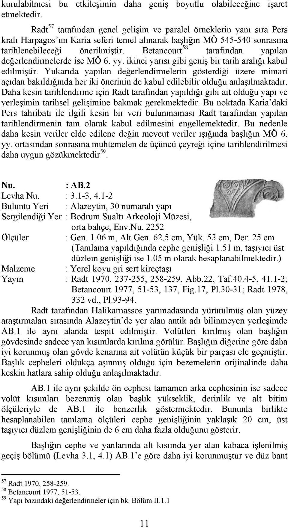 Betancourt 58 tarafından yapılan değerlendirmelerde ise MÖ 6. yy. ikinci yarısı gibi geniş bir tarih aralığı kabul edilmiştir.