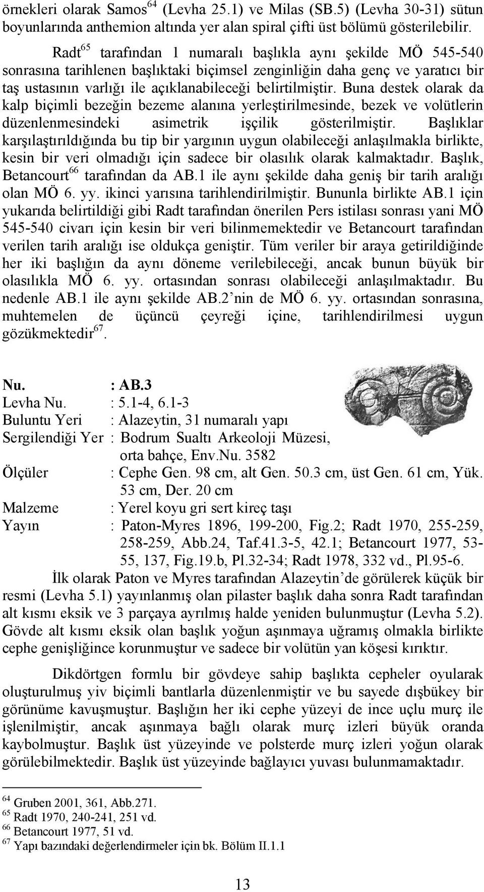 Buna destek olarak da kalp biçimli bezeğin bezeme alanına yerleştirilmesinde, bezek ve volütlerin düzenlenmesindeki asimetrik işçilik gösterilmiştir.