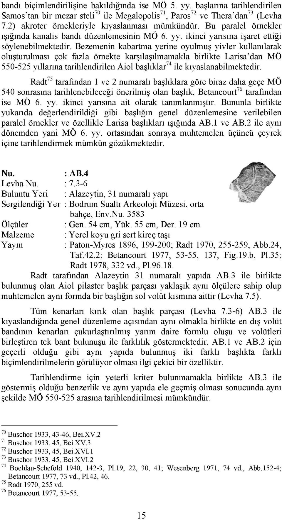 Bezemenin kabartma yerine oyulmuş yivler kullanılarak oluşturulması çok fazla örnekte karşılaşılmamakla birlikte Larisa dan MÖ 550-525 yıllarına tarihlendirilen Aiol başlıklar 74 ile