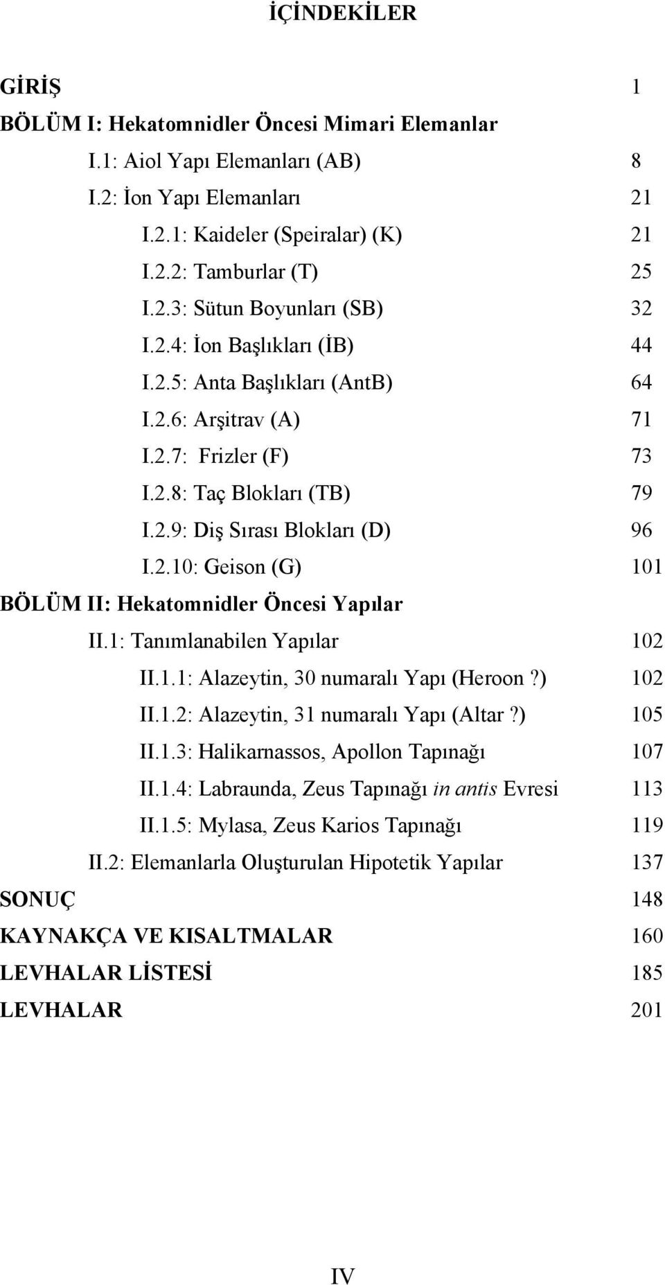 1: Tanımlanabilen Yapılar 102 II.1.1: Alazeytin, 30 numaralı Yapı (Heroon?) 102 II.1.2: Alazeytin, 31 numaralı Yapı (Altar?) 105 II.1.3: Halikarnassos, Apollon Tapınağı 107 II.1.4: Labraunda, Zeus Tapınağı in antis Evresi 113 II.