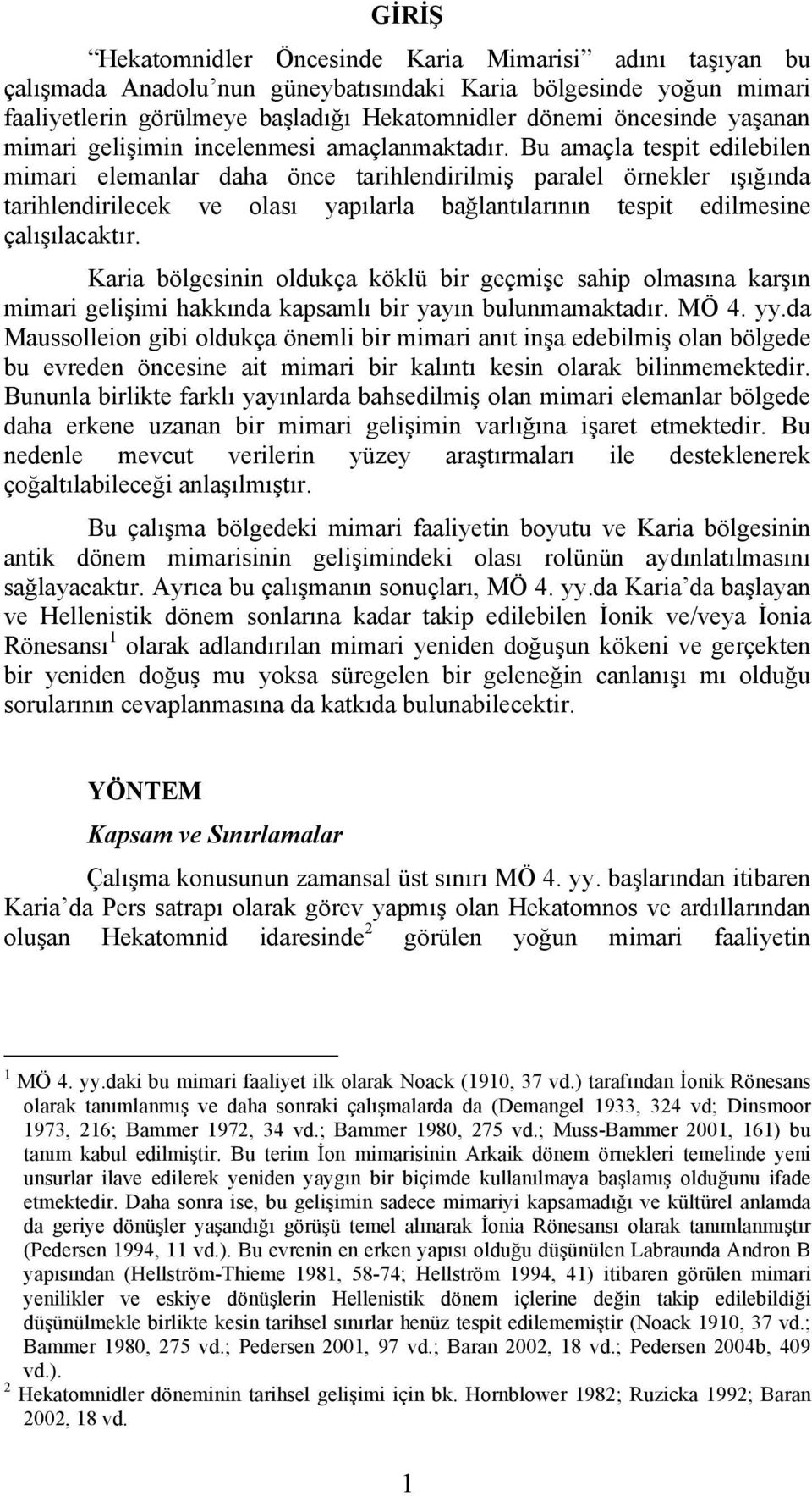 Bu amaçla tespit edilebilen mimari elemanlar daha önce tarihlendirilmiş paralel örnekler ışığında tarihlendirilecek ve olası yapılarla bağlantılarının tespit edilmesine çalışılacaktır.