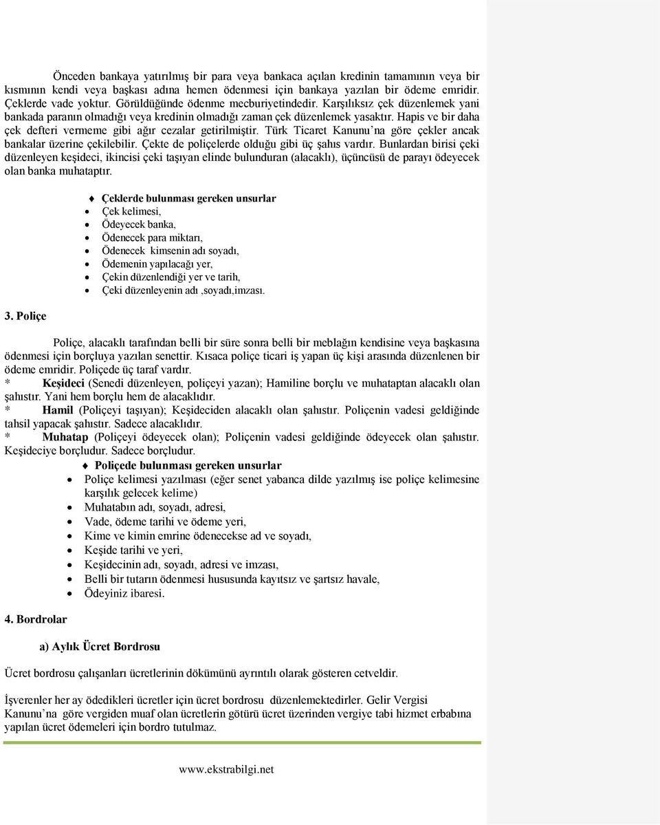 Hapis ve bir daha çek defteri vermeme gibi ağır cezalar getirilmiştir. Türk Ticaret Kanunu na göre çekler ancak bankalar üzerine çekilebilir. Çekte de poliçelerde olduğu gibi üç şahıs vardır.