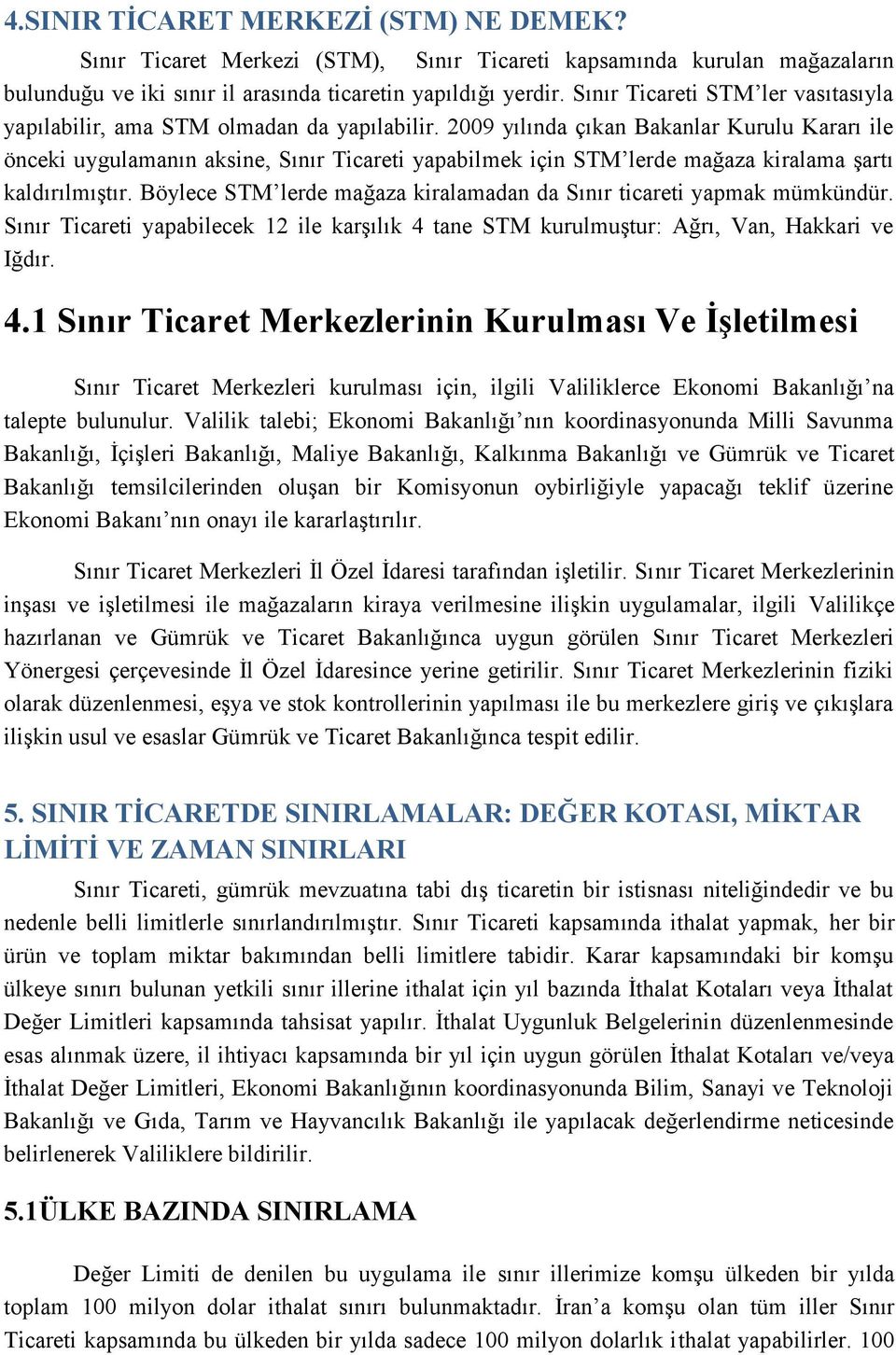 2009 yılında çıkan Bakanlar Kurulu Kararı ile önceki uygulamanın aksine, Sınır Ticareti yapabilmek için STM lerde mağaza kiralama şartı kaldırılmıştır.