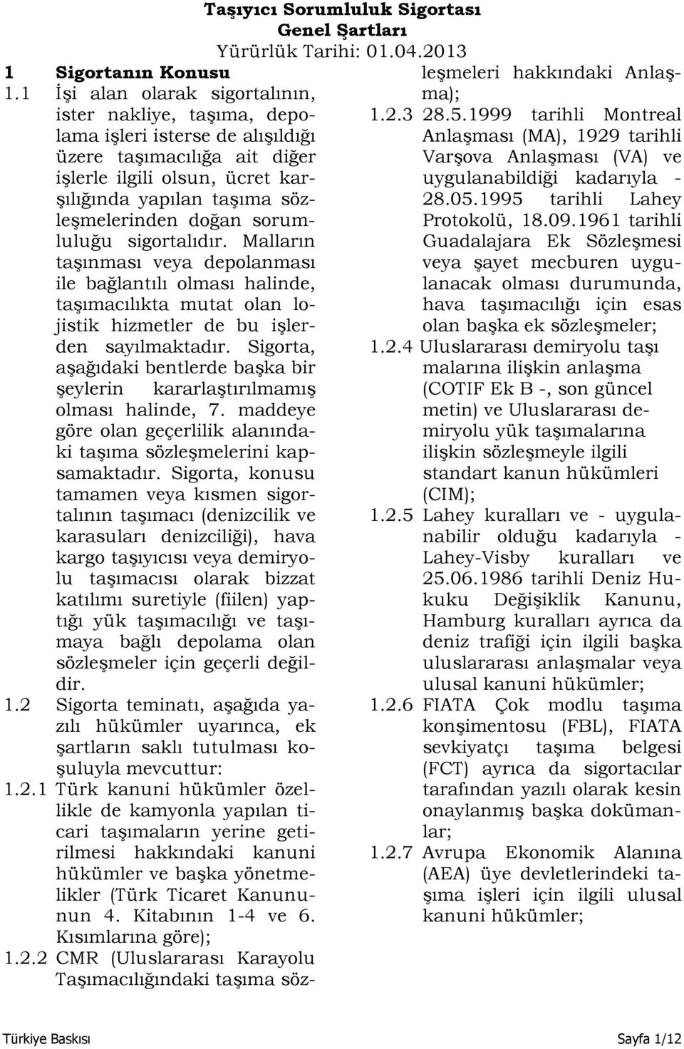 doğan sorumluluğu sigortalıdır. Malların taşınması veya depolanması ile bağlantılı olması halinde, taşımacılıkta mutat olan lojistik hizmetler de bu işlerden sayılmaktadır.