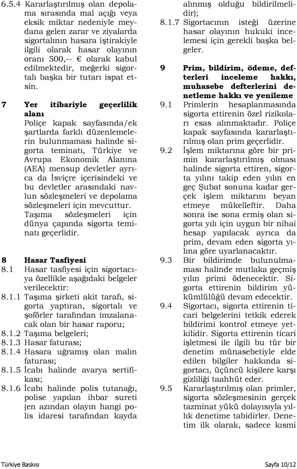 7 Yer itibariyle geçerlilik alanı Poliçe kapak sayfasında/ek şartlarda farklı düzenlemelerin bulunmaması halinde sigorta teminatı, Türkiye ve Avrupa Ekonomik Alanına (AEA) mensup devletler ayrıca da