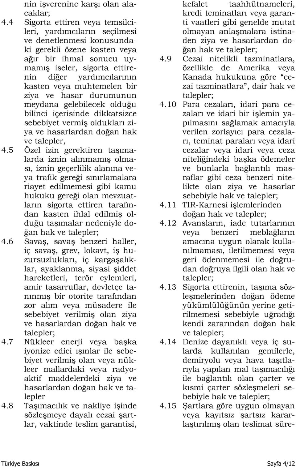 veya muhtemelen bir ziya ve hasar durumunun meydana gelebilecek olduğu bilinci içerisinde dikkatsizce sebebiyet vermiş oldukları ziya ve hasarlardan doğan hak ve talepler, 4.