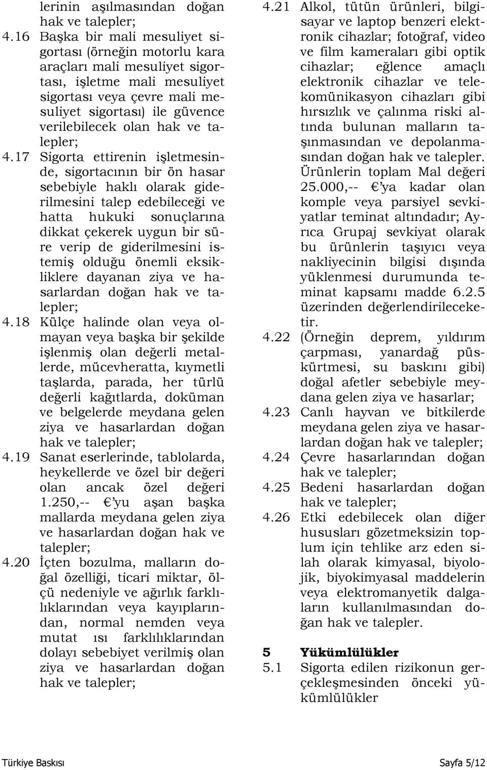 17 Sigorta ettirenin işletmesinde, sigortacının bir ön hasar sebebiyle haklı olarak giderilmesini talep edebileceği ve hatta hukuki sonuçlarına dikkat çekerek uygun bir süre verip de giderilmesini