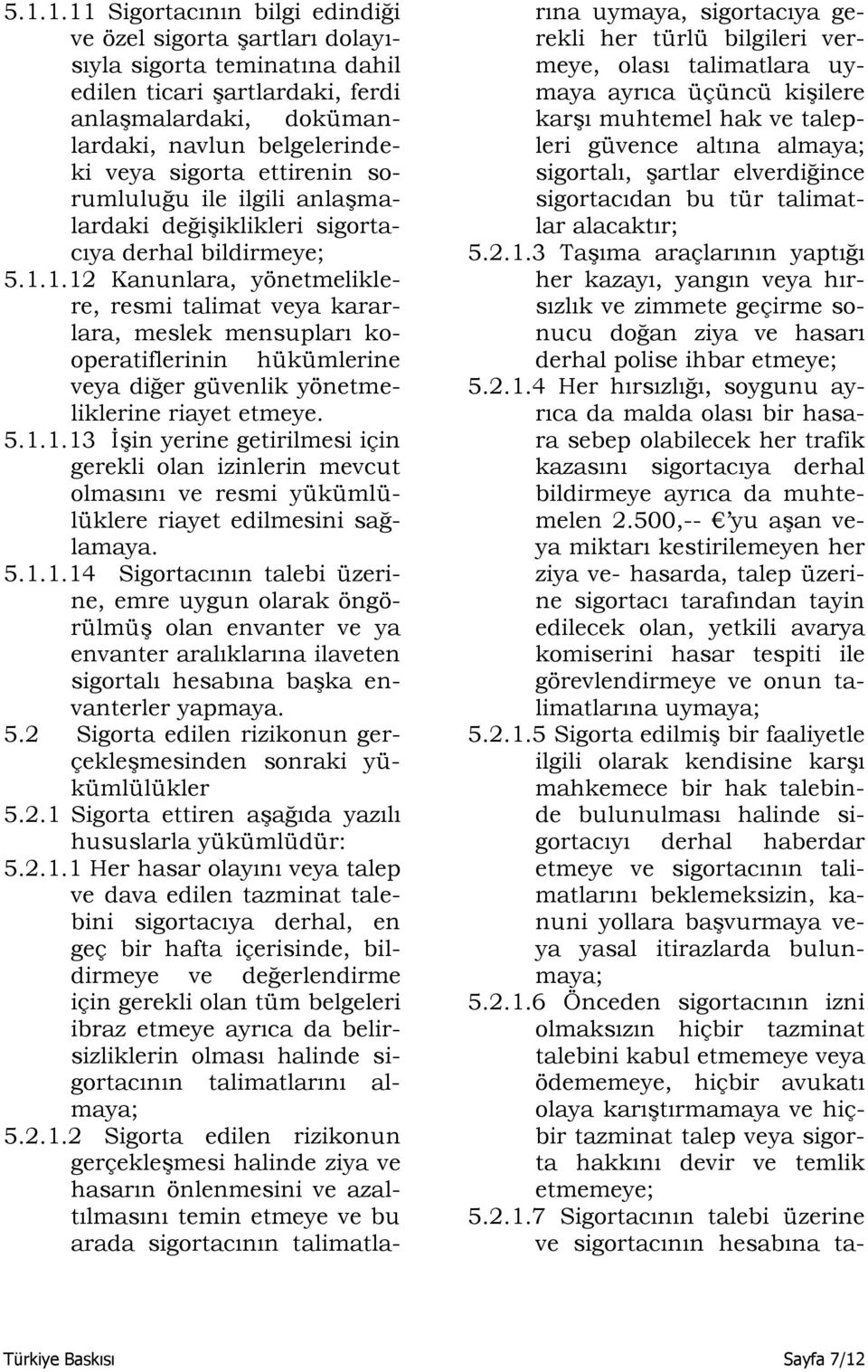 1.12 Kanunlara, yönetmeliklere, resmi talimat veya kararlara, meslek mensupları kooperatiflerinin hükümlerine veya diğer güvenlik yönetmeliklerine riayet etmeye. 5.1.1.13 İşin yerine getirilmesi için gerekli olan izinlerin mevcut olmasını ve resmi yükümlülüklere riayet edilmesini sağlamaya.