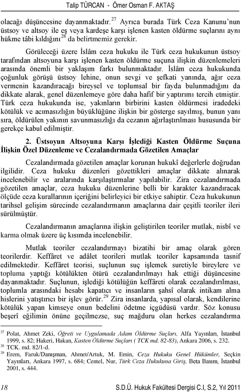 Görüleceği üzere İslâm ceza hukuku ile Türk ceza hukukunun üstsoy tarafından altsoyuna karşı işlenen kasten öldürme suçuna ilişkin düzenlemeleri arasında önemli bir yaklaşım farkı bulunmaktadır.