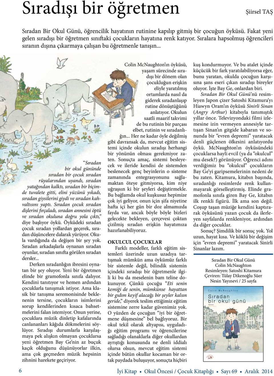 .. 6 Sıradan bir okul gününde sıradan bir çocuk sıradan rüyalarından uyandı, sıradan yatağından kalktı, sıradan bir biçimde tuvalete gitti, elini yüzünü yıkadı, sıradan giysilerini giydi ve sıradan