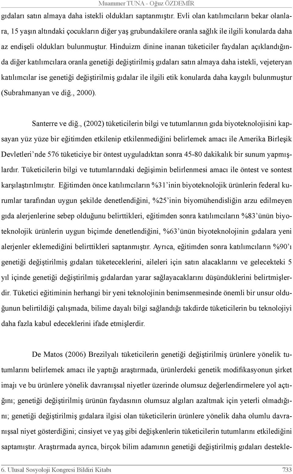 Hinduizm dinine inanan tüketiciler faydaları açıklandığında diğer katılımcılara oranla genetiği değiştirilmiş gıdaları satın almaya daha istekli, vejeteryan katılımcılar ise genetiği değiştirilmiş