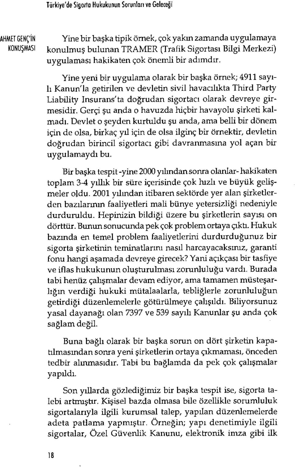 Yine yeni bir uygulama olarak bir ba şka örnek; 4911 say ı- ii Kanun'la getirilen ve devletin sivil havac ılıkta Third Party Liability Insuraııs'ta doğrudan sigortac ı olarak devreye girmesidir.