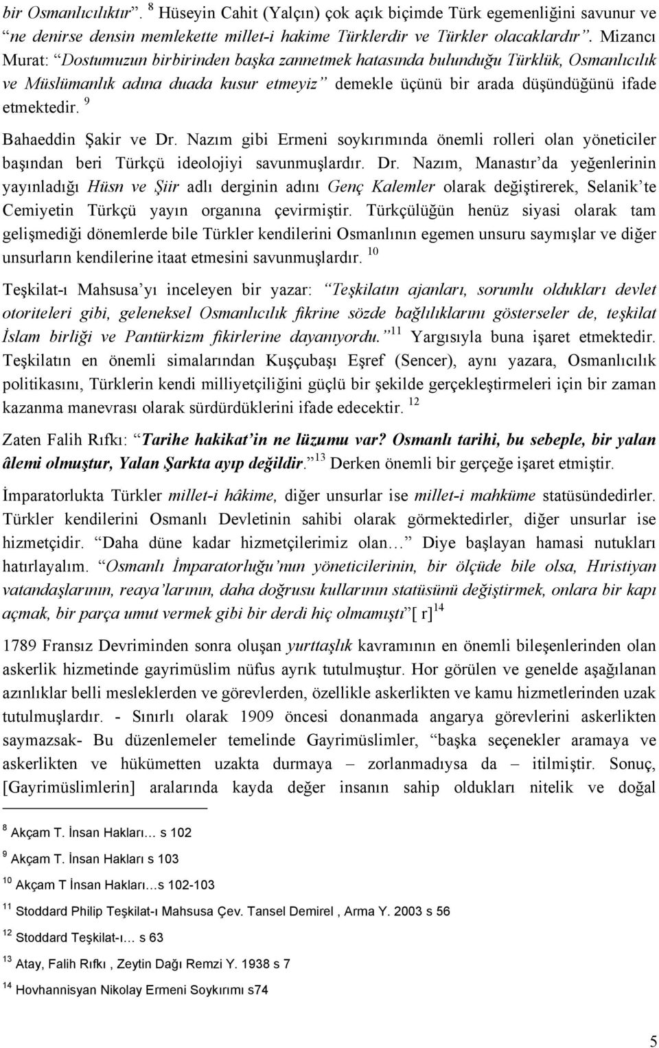 9 Bahaeddin Şakir ve Dr. Nazım gibi Ermeni soykırımında önemli rolleri olan yöneticiler başından beri Türkçü ideolojiyi savunmuşlardır. Dr. Nazım, Manastır da yeğenlerinin yayınladığı Hüsn ve Şiir adlı derginin adını Genç Kalemler olarak değiştirerek, Selanik te Cemiyetin Türkçü yayın organına çevirmiştir.