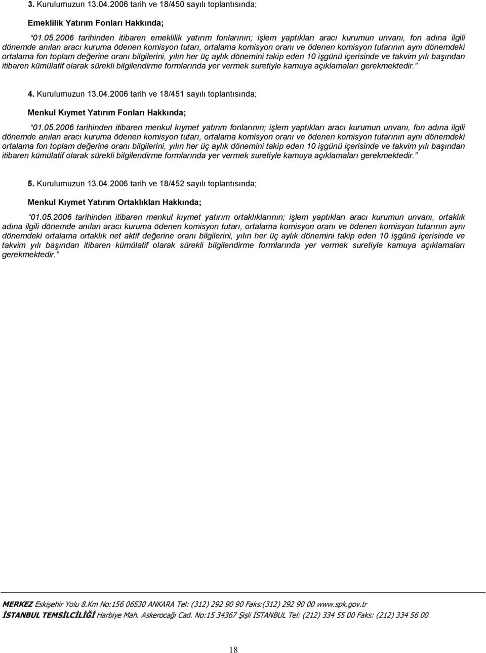 komisyon tutarının aynı dönemdeki ortalama fon toplam değerine oranı bilgilerini, yılın her üç aylık dönemini takip eden 10 işgünü içerisinde ve takvim yılı başından itibaren kümülatif olarak sürekli