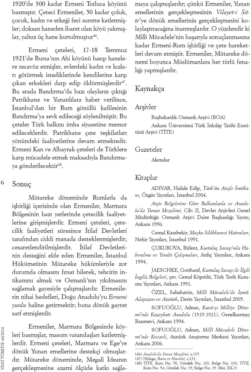 Ermeni çeteleri, 17-18 Temmuz 1921 de Bursa nın Ahi köyünü basıp hanelere tecavüz etmişler, evlerdeki kadın ve kızları götürmek istediklerinde kendilerine karşı çıkan erkekleri darp edip