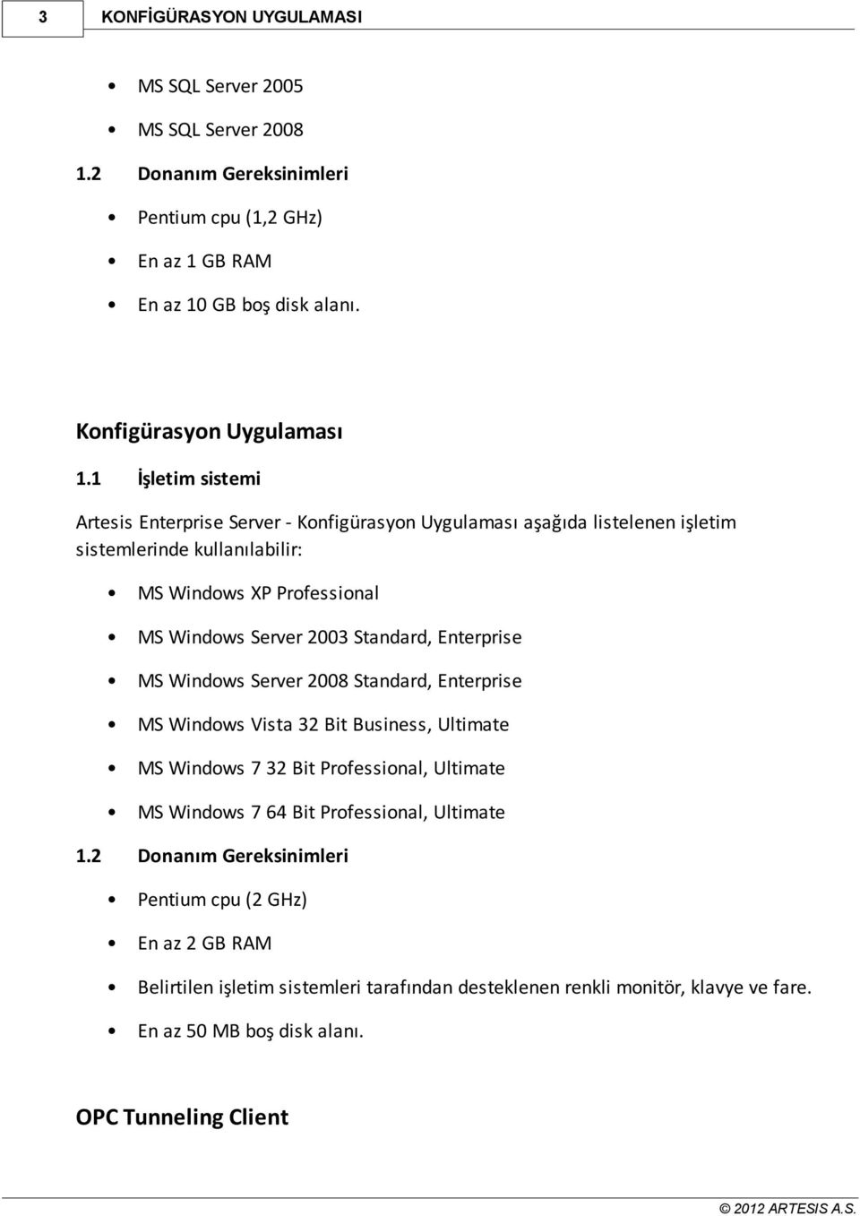 Standard, Enterprise MS Windows Server 2008 Standard, Enterprise MS Windows Vista 32 Bit Business, Ultimate MS Windows 7 32 Bit Professional, Ultimate MS Windows 7 64 Bit