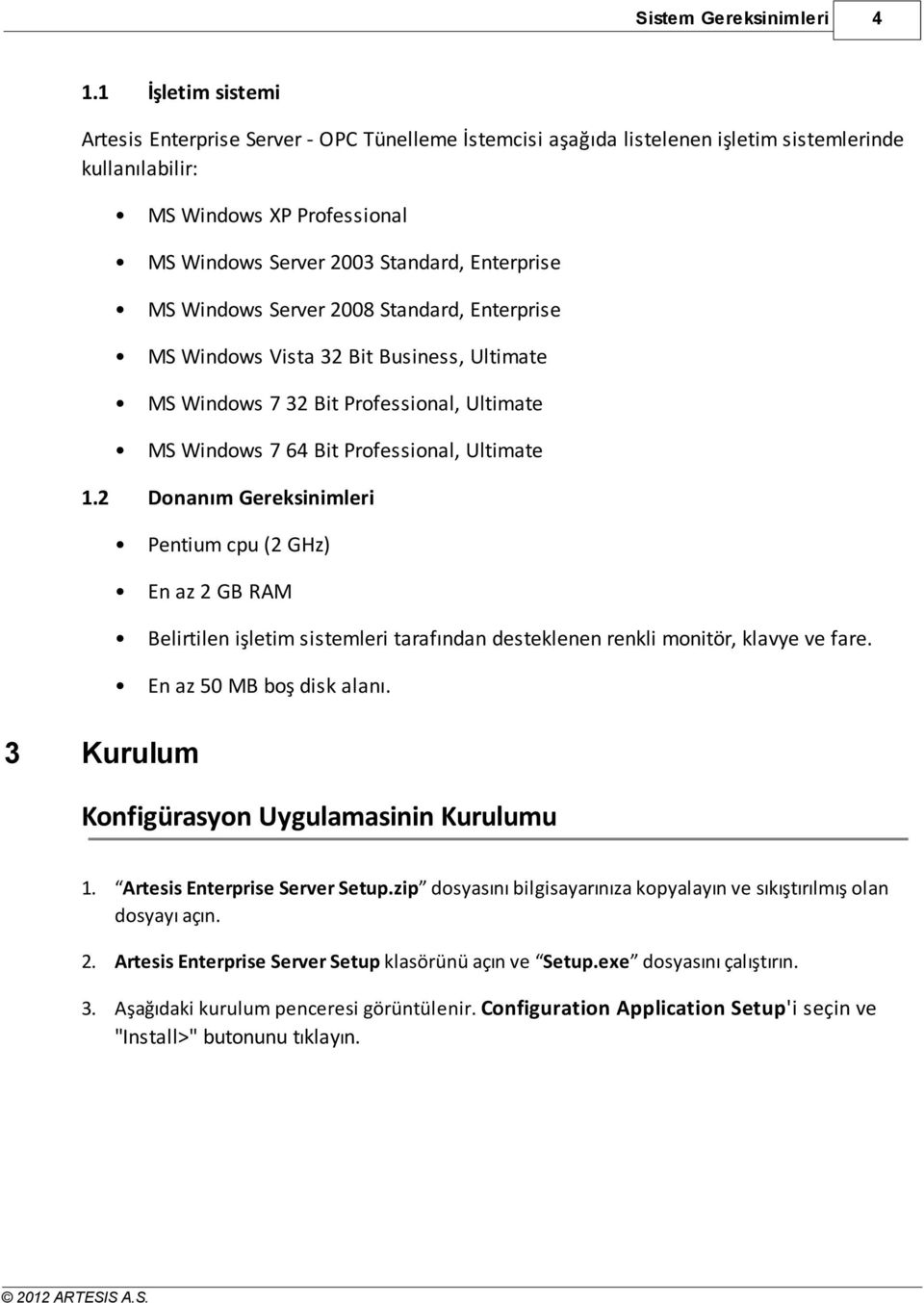 MS Windows Server 2008 Standard, Enterprise MS Windows Vista 32 Bit Business, Ultimate MS Windows 7 32 Bit Professional, Ultimate MS Windows 7 64 Bit Professional, Ultimate 1.