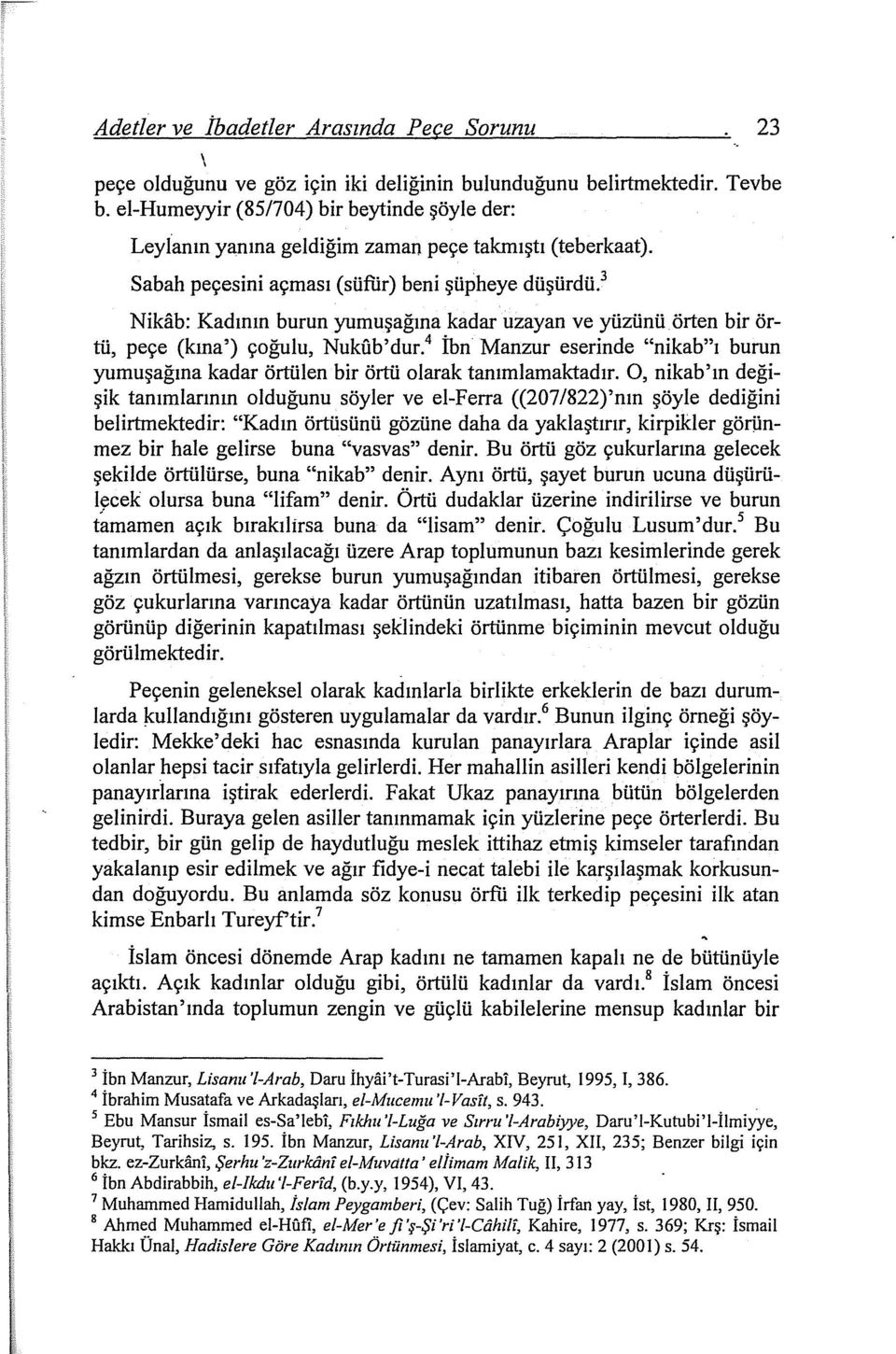 3 Nikab: Kadının burun yumuşağına kadar uzayan ve yüzünü örten bir örtü, peçe (kına') çoğulu, Nukı1b'dur. 4 İbn Manzur eserinde "nikab"ı burun yumuşağına kadar örtülen bir örtü olarak tanımlamaktadır.