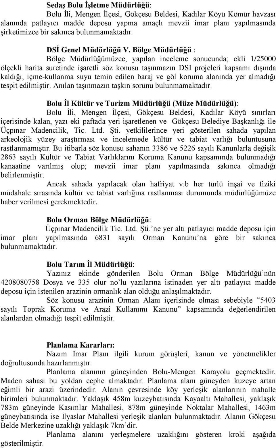 Bölge Müdürlüğü : Bölge Müdürlüğümüzce, yapılan inceleme sonucunda; ekli 1/25000 ölçekli harita suretinde işaretli söz konusu taşınmazın DSİ projeleri kapsamı dışında kaldığı, içme-kullanma suyu