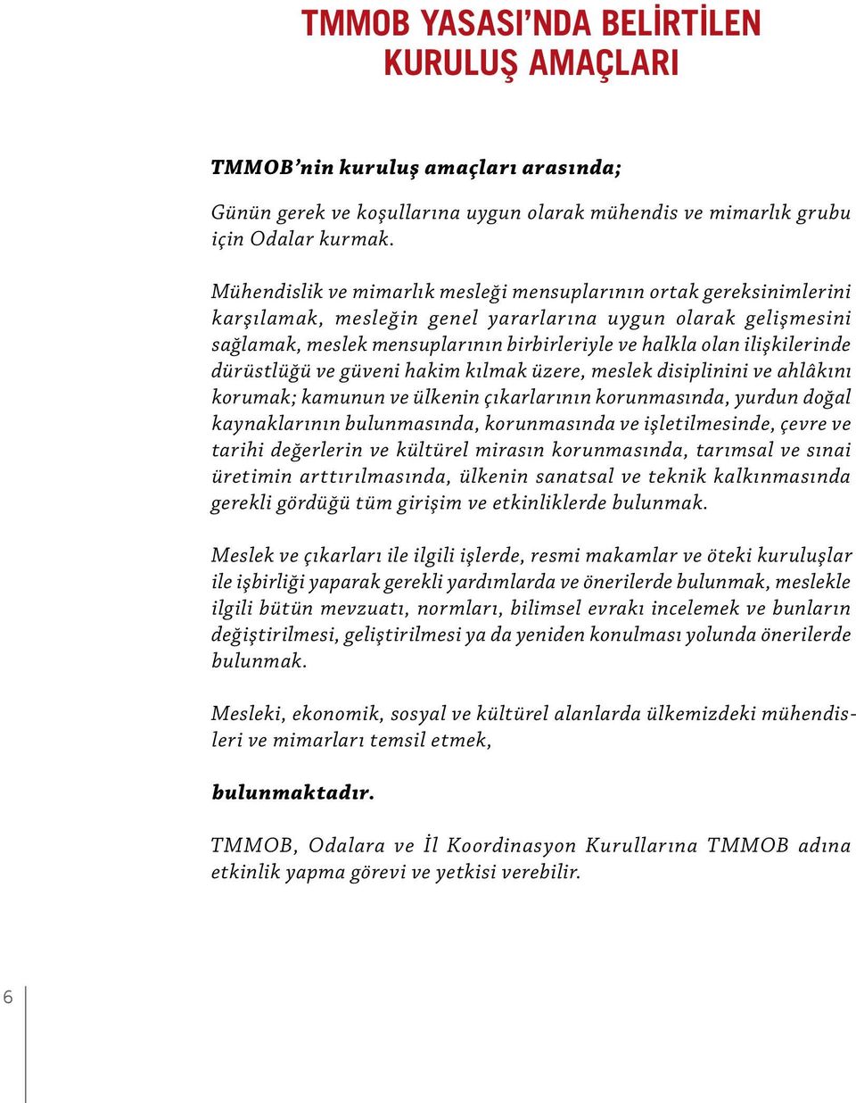 ilişkilerinde dürüstlüğü ve güveni hakim kılmak üzere, meslek disiplinini ve ahlâkını korumak; kamunun ve ülkenin çıkarlarının korunmasında, yurdun doğal kaynaklarının bulunmasında, korunmasında ve