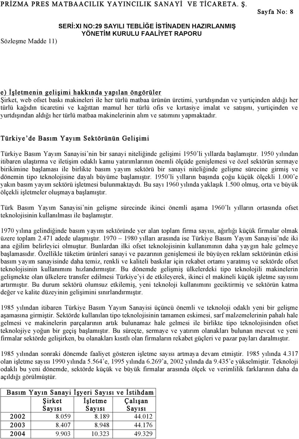 Türkiye de Basım Yayım Sektörünün Gelişimi Türkiye Basım Yayım Sanayisi nin bir sanayi niteliğinde gelişimi 1950 li yıllarda başlamıştır.