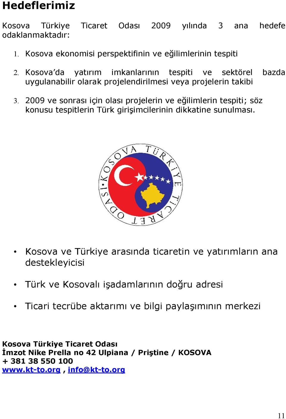 2009 ve sonrası için olası projelerin ve eğilimlerin tespiti; söz konusu tespitlerin Türk girişimcilerinin dikkatine sunulması.