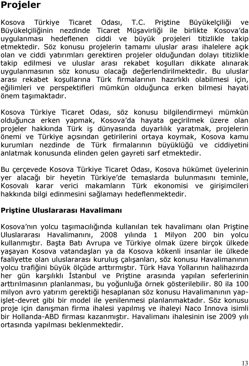 Söz konusu projelerin tamamı uluslar arası ihalelere açık olan ve ciddi yatırımları gerektiren projeler olduğundan dolayı titizlikle takip edilmesi ve uluslar arası rekabet koşulları dikkate alınarak