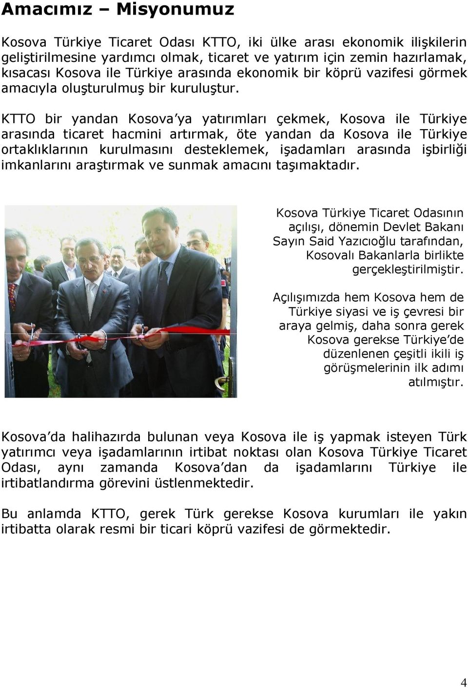 KTTO bir yandan Kosova ya yatırımları çekmek, Kosova ile Türkiye arasında ticaret hacmini artırmak, öte yandan da Kosova ile Türkiye ortaklıklarının kurulmasını desteklemek, işadamları arasında