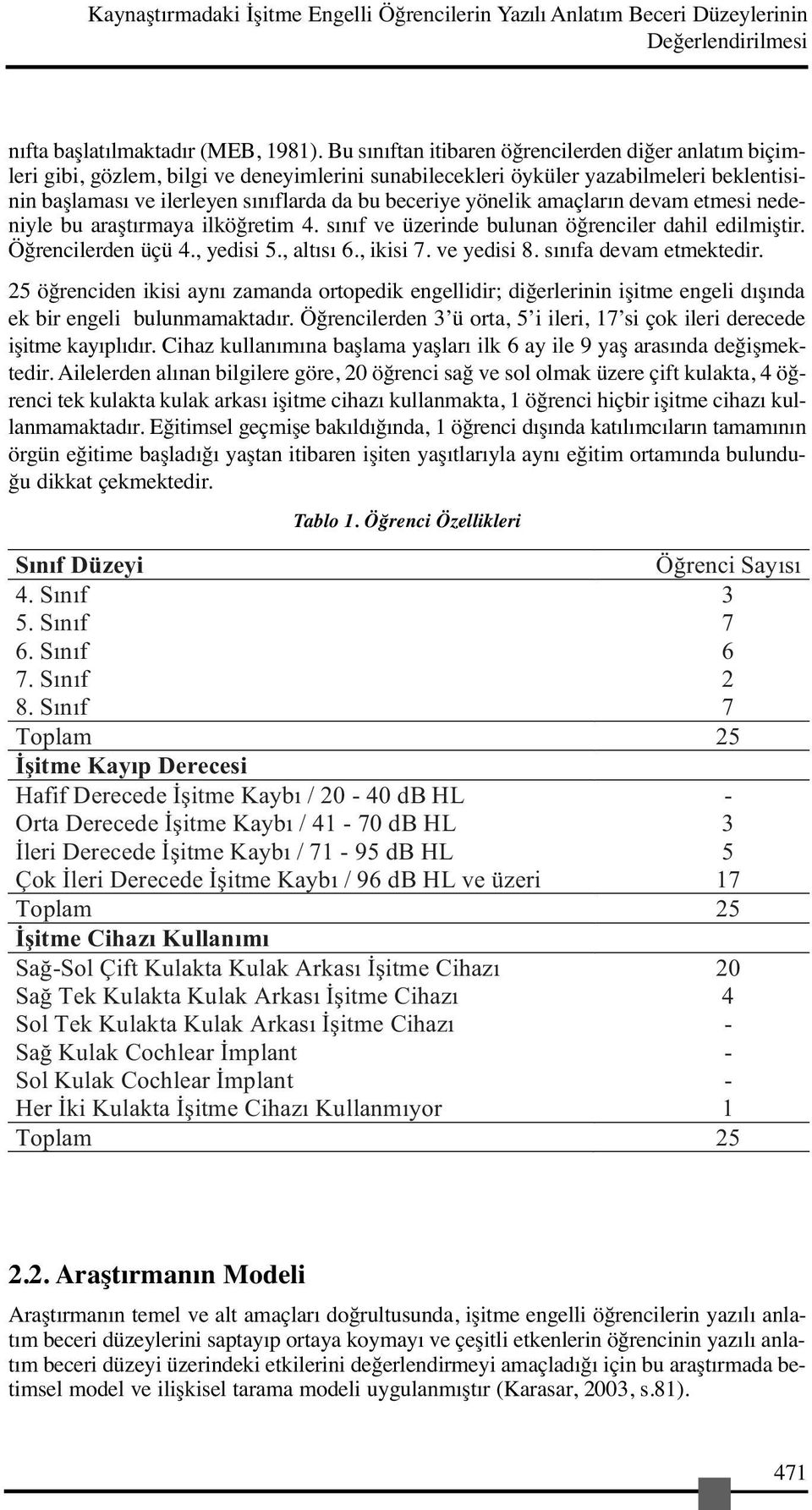 yönelik amaçların devam etmesi nedeniyle bu araştırmaya ilköğretim 4. sınıf ve üzerinde bulunan öğrenciler dahil edilmiştir. Öğrencilerden üçü 4., yedisi 5., altısı 6., ikisi 7. ve yedisi 8.