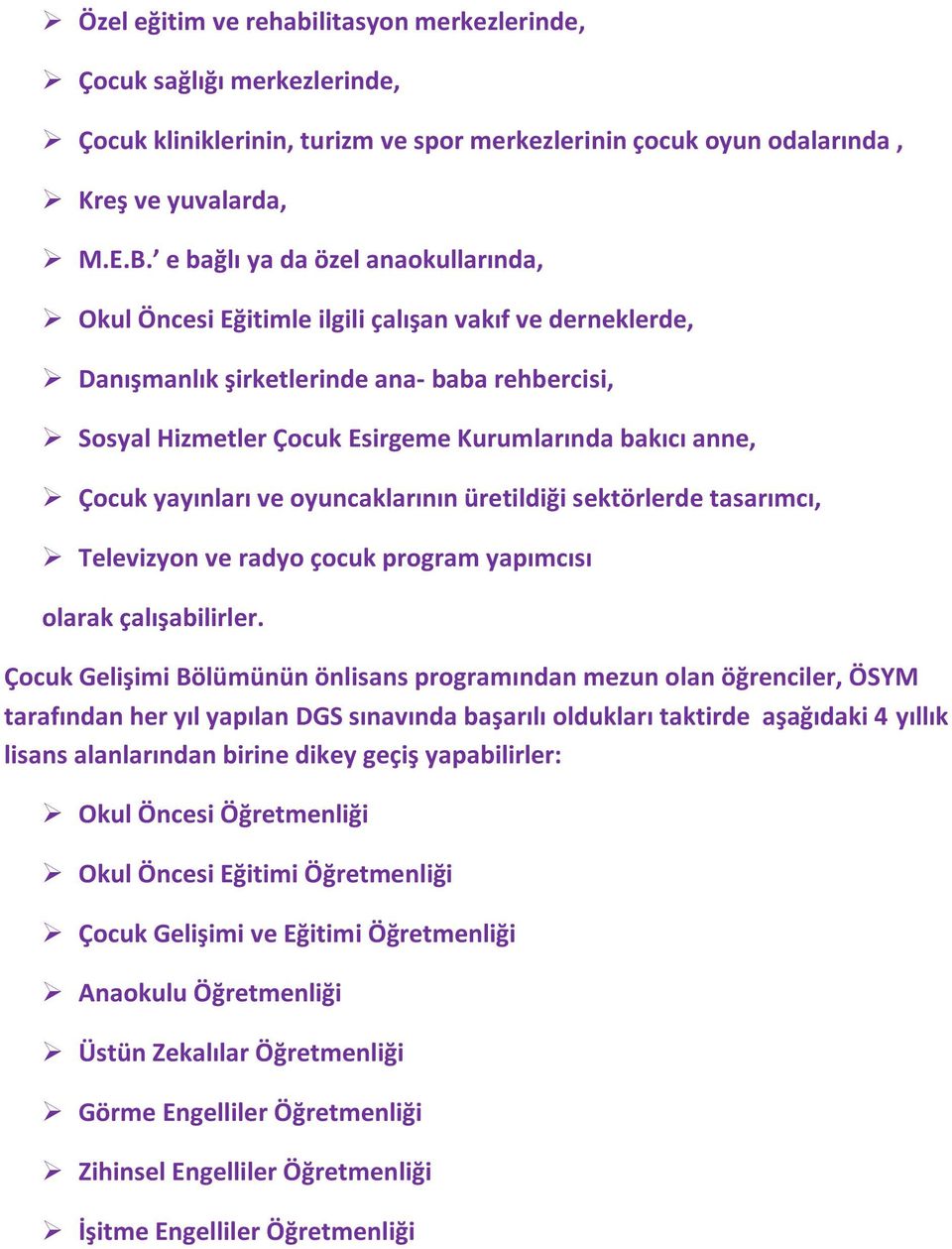 Çocuk yayınları ve oyuncaklarının üretildiği sektörlerde tasarımcı, Televizyon ve radyo çocuk program yapımcısı olarak çalışabilirler.