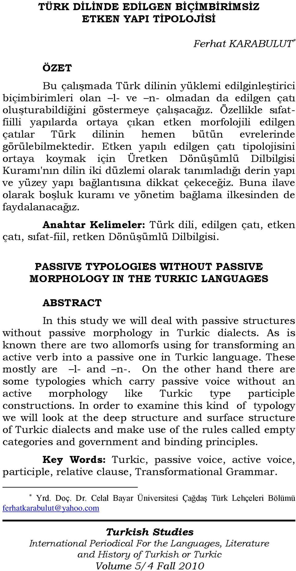 Etken yapılı edilgen çatı tipolojisini ortaya koymak için Üretken Dönüşümlü Dilbilgisi Kuramı'nın dilin iki düzlemi olarak tanımladığı derin yapı ve yüzey yapı bağlantısına dikkat çekeceğiz.