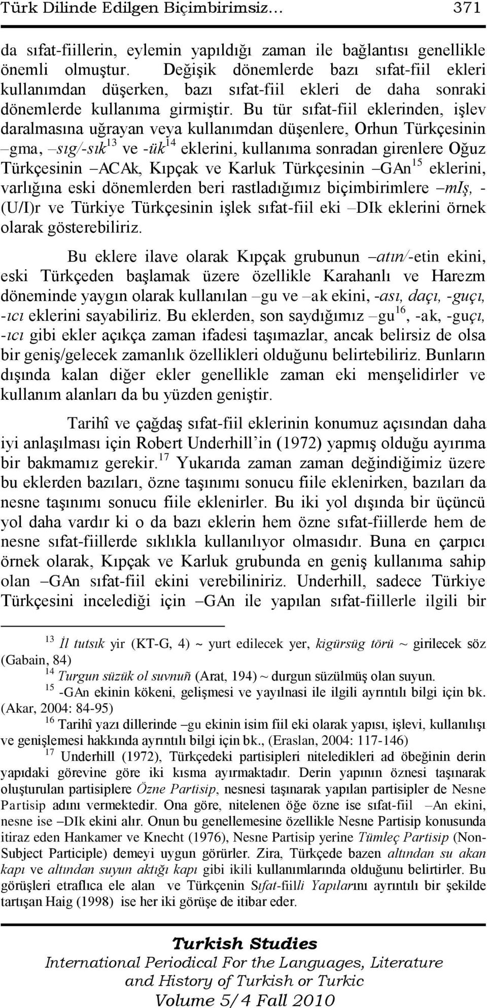 Bu tür sıfat-fiil eklerinden, iģlev daralmasına uğrayan veya kullanımdan düģenlere, Orhun Türkçesinin gma, sıg/-sık 13 ve -ük 14 eklerini, kullanıma sonradan girenlere Oğuz Türkçesinin ACAk, Kıpçak