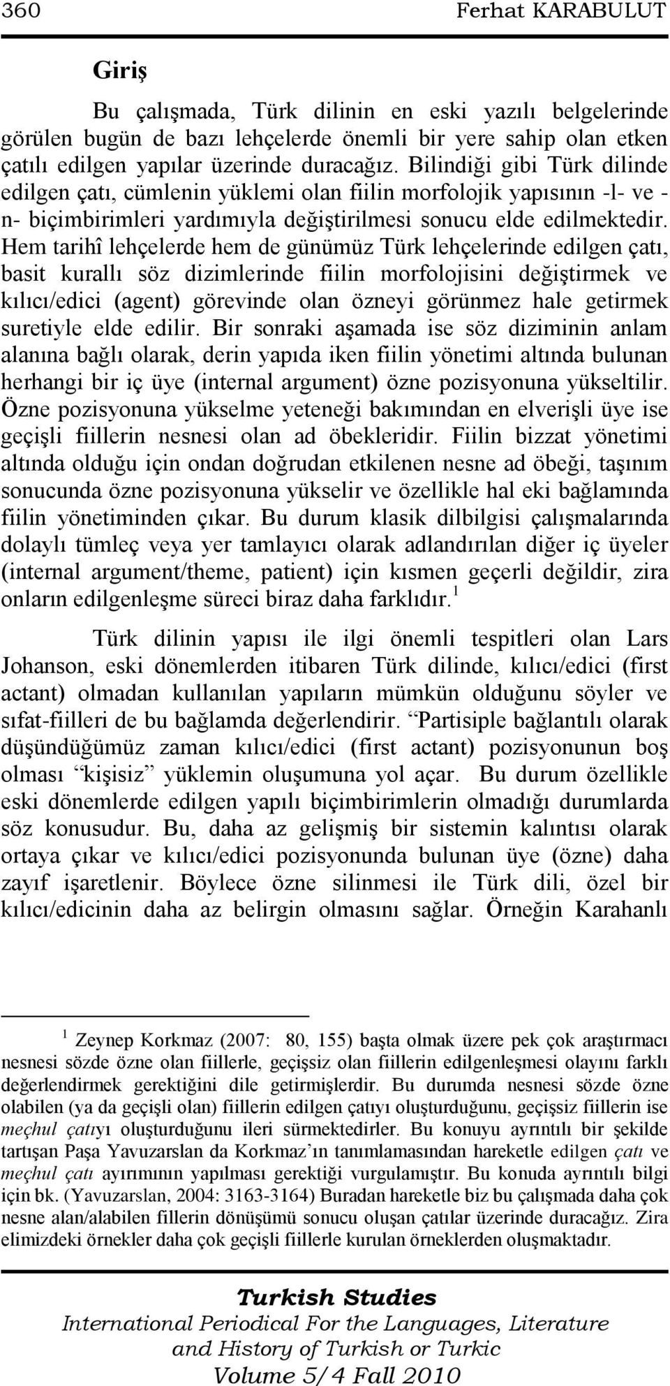 Hem tarihî lehçelerde hem de günümüz Türk lehçelerinde edilgen çatı, basit kurallı söz dizimlerinde fiilin morfolojisini değiģtirmek ve kılıcı/edici (agent) görevinde olan özneyi görünmez hale