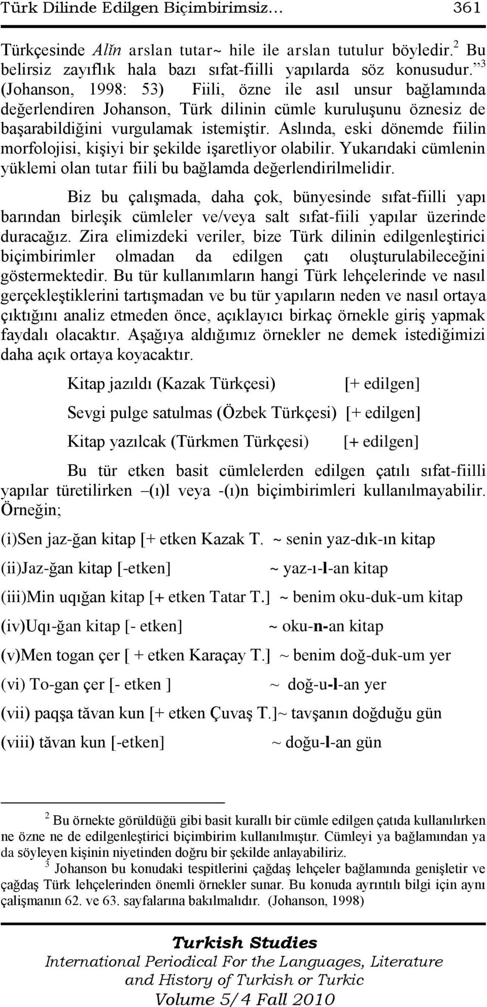 Aslında, eski dönemde fiilin morfolojisi, kiģiyi bir Ģekilde iģaretliyor olabilir. Yukarıdaki cümlenin yüklemi olan tutar fiili bu bağlamda değerlendirilmelidir.