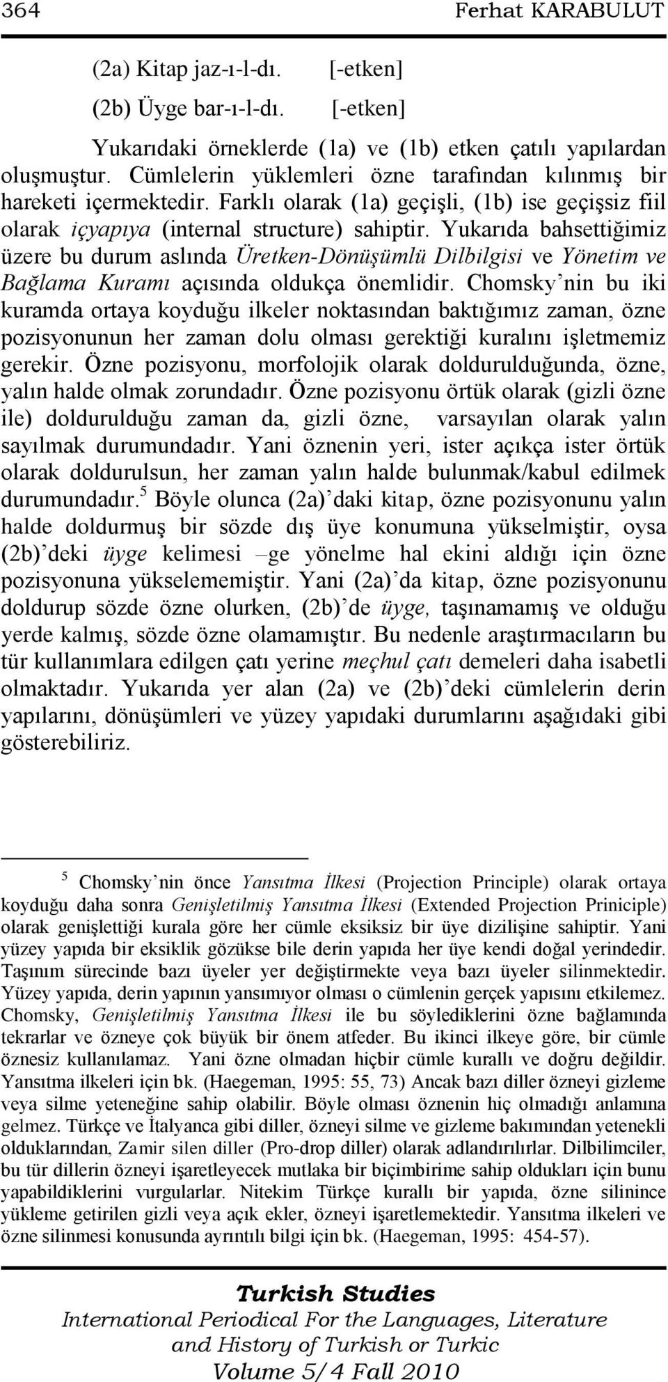 Yukarıda bahsettiğimiz üzere bu durum aslında Üretken-Dönüşümlü Dilbilgisi ve Yönetim ve Bağlama Kuramı açısında oldukça önemlidir.